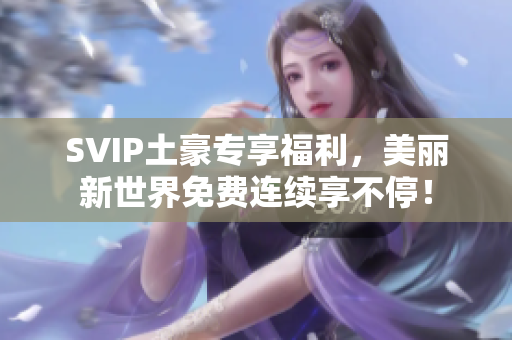 SVIP土豪专享福利，美丽新世界免费连续享不停！
