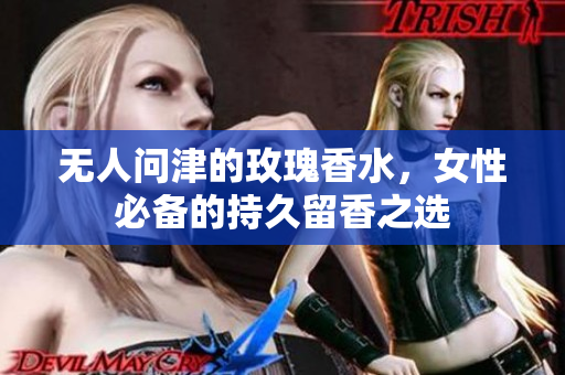 无人问津的玫瑰香水，女性必备的持久留香之选