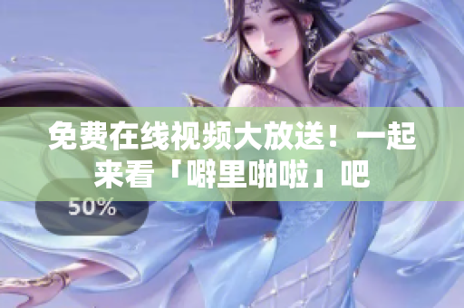 免费在线视频大放送！一起来看「噼里啪啦」吧