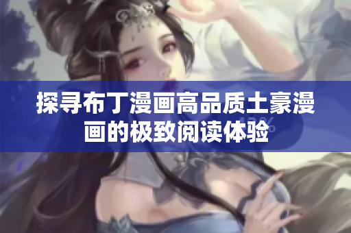 探寻布丁漫画高品质土豪漫画的极致阅读体验