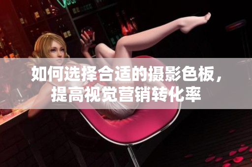 如何选择合适的摄影色板，提高视觉营销转化率