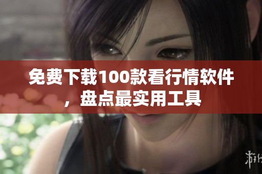 免费下载100款看行情软件，盘点最实用工具