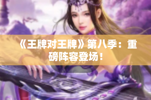 《王牌对王牌》第八季：重磅阵容登场！