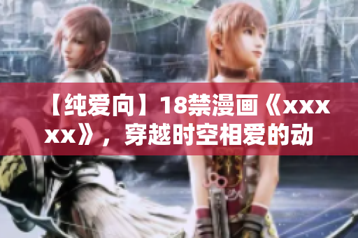 【纯爱向】18禁漫画《xxxxx》，穿越时空相爱的动人故事