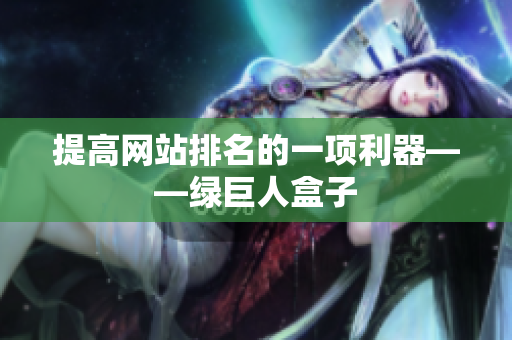 提高网站排名的一项利器——绿巨人盒子