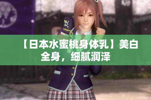 【日本水蜜桃身体乳】美白全身，细腻润泽