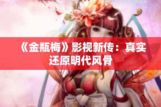 《金瓶梅》影视新传：真实还原明代风骨