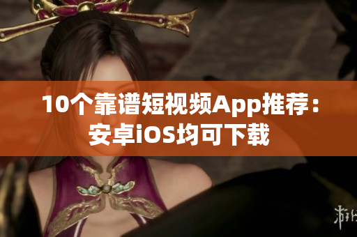 10个靠谱短视频App推荐：安卓iOS均可下载