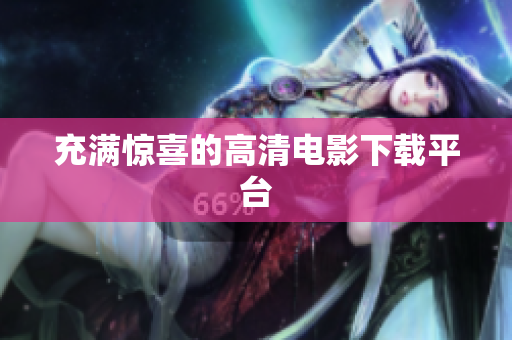充满惊喜的高清电影下载平台