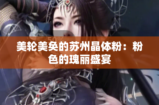 美轮美奂的苏州晶体粉：粉色的瑰丽盛宴