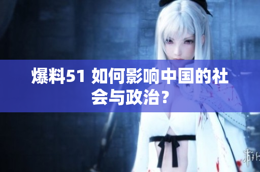 爆料51 如何影响中国的社会与政治？