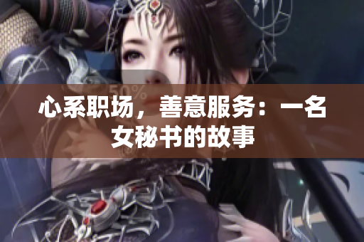 心系职场，善意服务：一名女秘书的故事