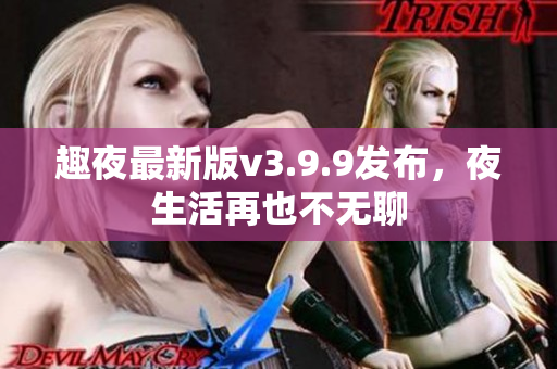 趣夜最新版v3.9.9发布，夜生活再也不无聊