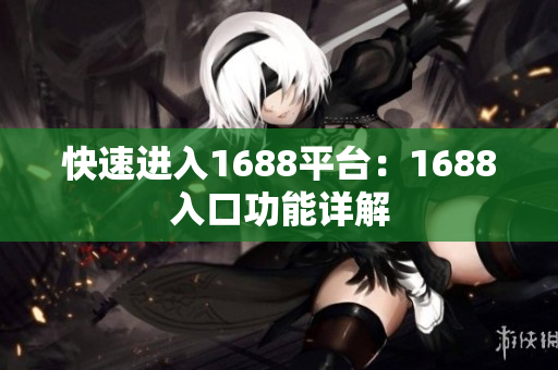 快速进入1688平台：1688入口功能详解