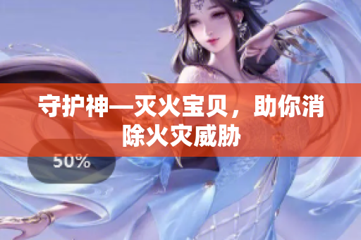 守护神—灭火宝贝，助你消除火灾威胁