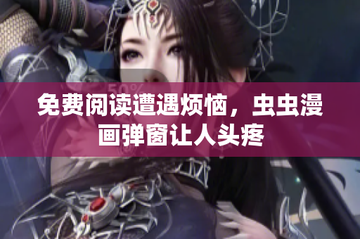 免费阅读遭遇烦恼，虫虫漫画弹窗让人头疼