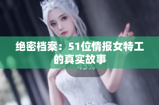 绝密档案：51位情报女特工的真实故事
