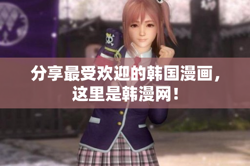 分享最受欢迎的韩国漫画，这里是韩漫网！