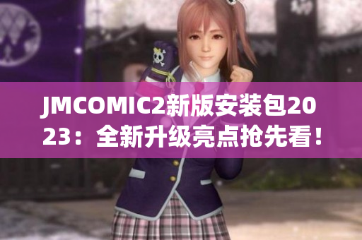 JMCOMIC2新版安装包2023：全新升级亮点抢先看！