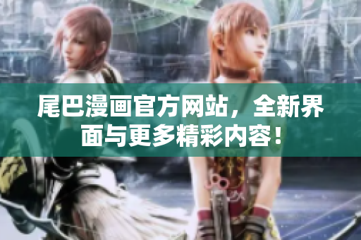 尾巴漫画官方网站，全新界面与更多精彩内容！