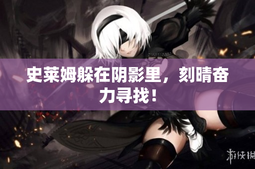 史莱姆躲在阴影里，刻晴奋力寻找！