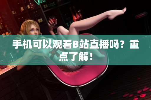 手机可以观看B站直播吗？重点了解！