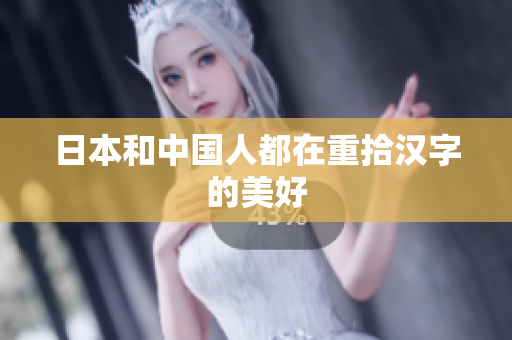 日本和中国人都在重拾汉字的美好