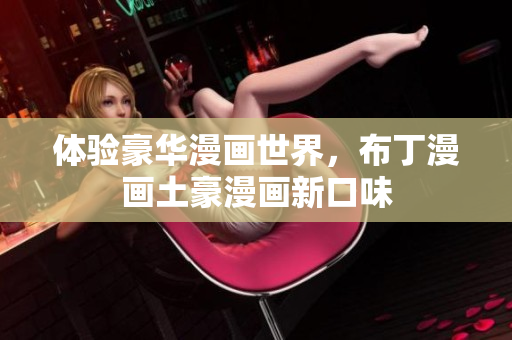 体验豪华漫画世界，布丁漫画土豪漫画新口味