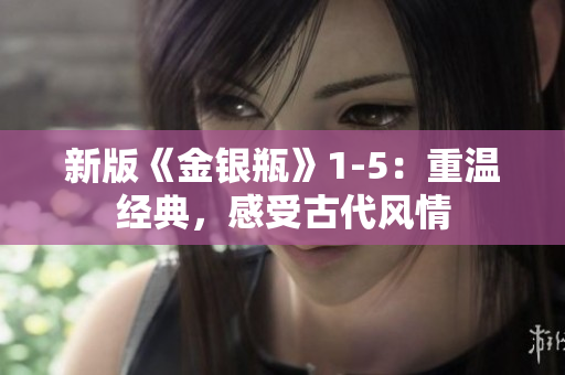 新版《金银瓶》1-5：重温经典，感受古代风情
