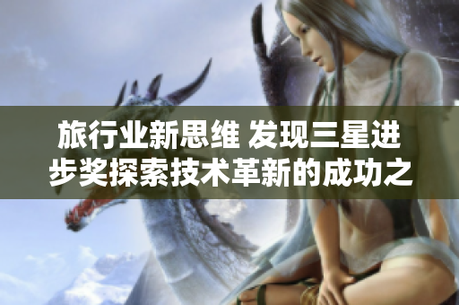 旅行业新思维 发现三星进步奖探索技术革新的成功之路
