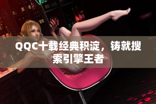 QQC十载经典积淀，铸就搜索引擎王者