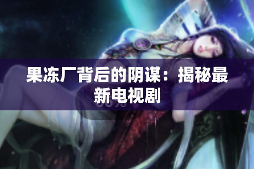 果冻厂背后的阴谋：揭秘最新电视剧