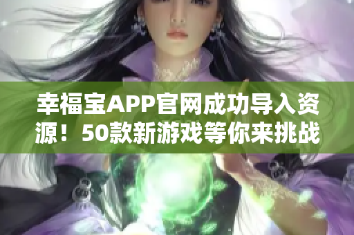 幸福宝APP官网成功导入资源！50款新游戏等你来挑战