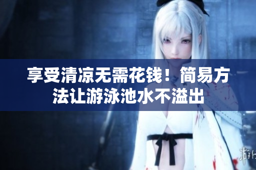 享受清凉无需花钱！简易方法让游泳池水不溢出