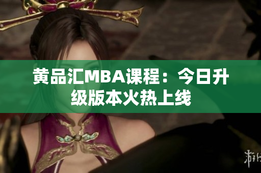 黄品汇MBA课程：今日升级版本火热上线
