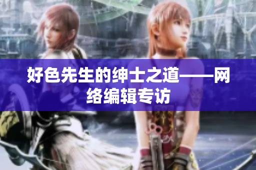 好色先生的绅士之道——网络编辑专访