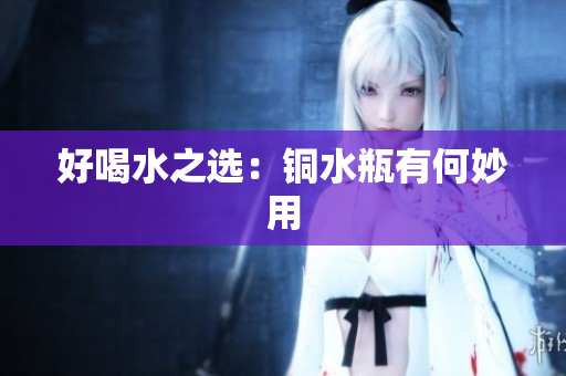 好喝水之选：铜水瓶有何妙用