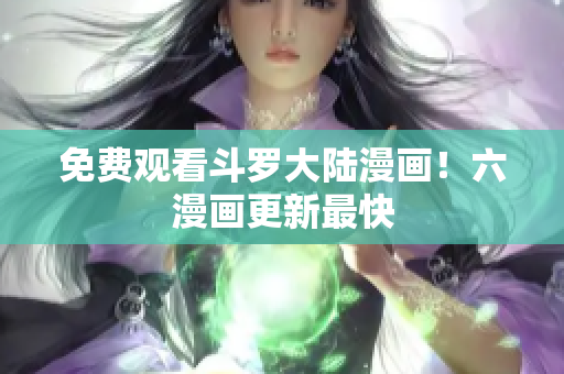 免费观看斗罗大陆漫画！六漫画更新最快