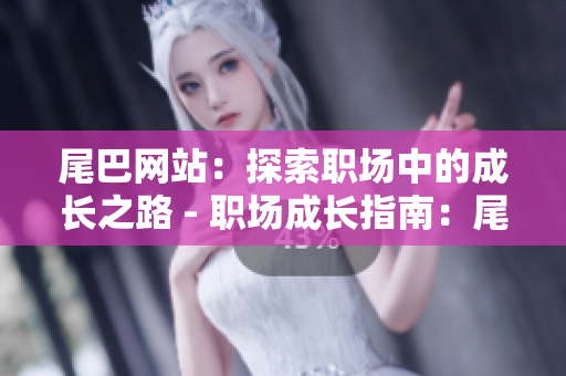 尾巴网站：探索职场中的成长之路 - 职场成长指南：尾巴网站助你跃升人生巅峰
