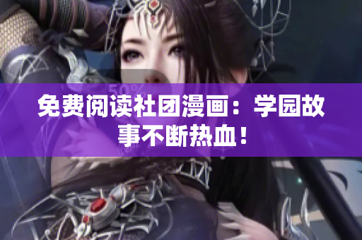 免费阅读社团漫画：学园故事不断热血！