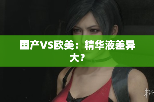 国产VS欧美：精华液差异大？
