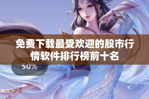 免费下载最受欢迎的股市行情软件排行榜前十名