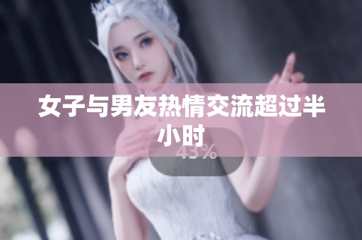 女子与男友热情交流超过半小时