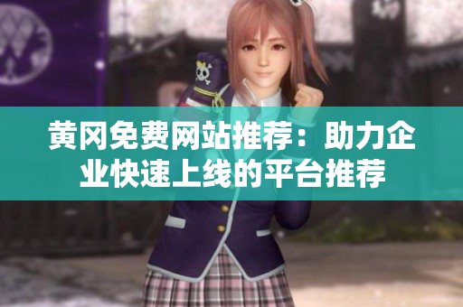 黄冈免费网站推荐：助力企业快速上线的平台推荐