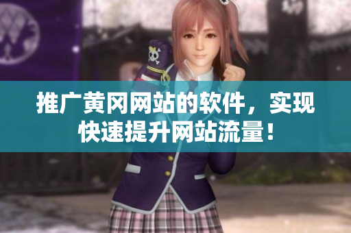 推广黄冈网站的软件，实现快速提升网站流量！