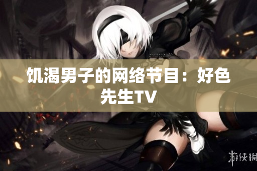 饥渴男子的网络节目：好色先生TV