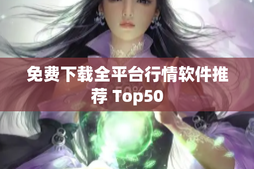 免费下载全平台行情软件推荐 Top50