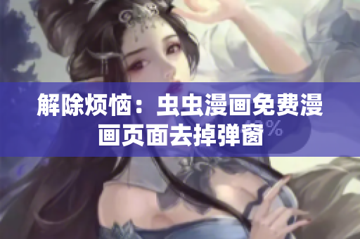 解除烦恼：虫虫漫画免费漫画页面去掉弹窗