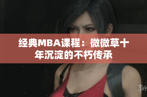 经典MBA课程：微微草十年沉淀的不朽传承