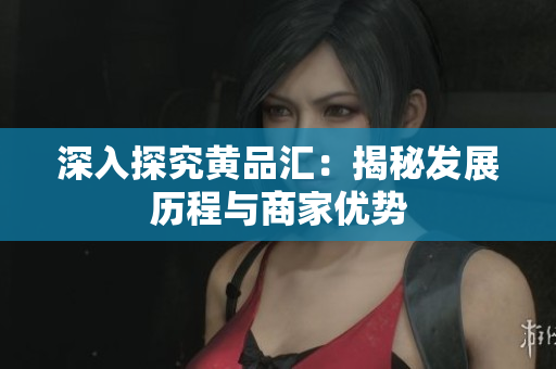 深入探究黄品汇：揭秘发展历程与商家优势